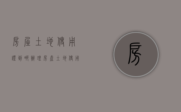 房屋土地使用证到哪办理（房产土地使用权证）