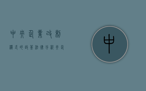 中央企业改制模式的政策法律分析（央企改革措施的依据）