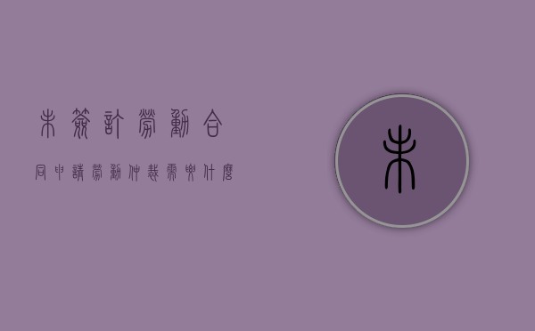 未签订劳动合同申请劳动仲裁需要什么证据（未签订劳动合同申请仲裁流程）