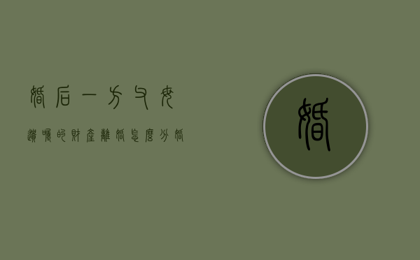 婚后一方父母遗嘱的财产离婚怎么分？（婚后父母遗产算夫妻共同财产吗知乎）