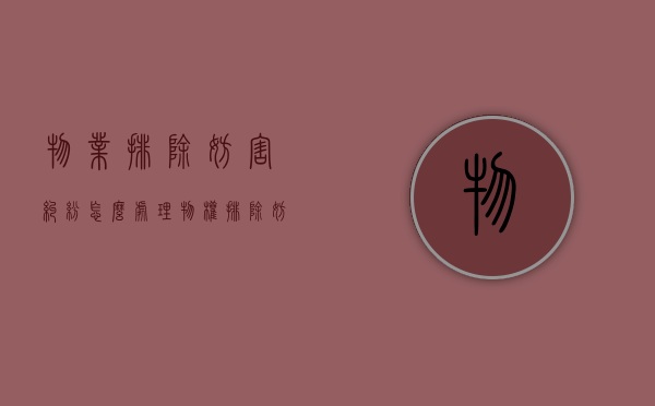 物业排除妨害纠纷怎么处理（物权排除妨害纠纷）