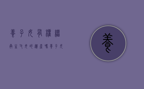 养子女有权继承生父母的遗产吗？（养子女有没有继承权?）