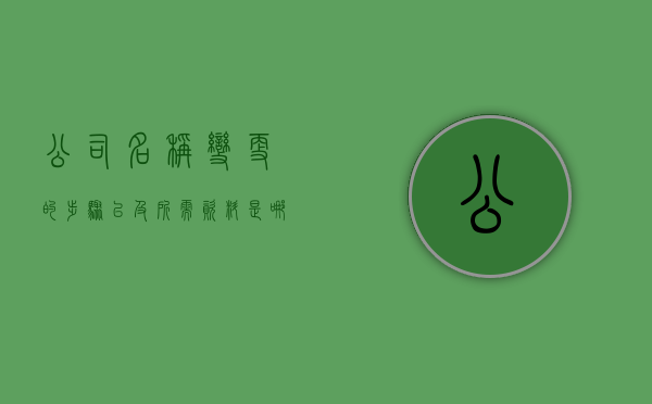 公司名称变更的步骤以及所需资料是哪些（公司名称变更需准备的材料及程序和方法?）