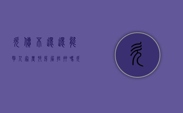 欠债不还还能拿人家农村房屋抵押吗（欠钱可以拿农村房子抵押吗）