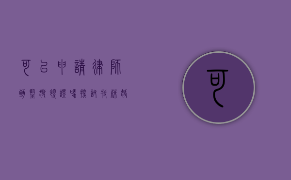 可以申请律师到监狱领证吗？探讨特殊婚姻登记的法律与实践