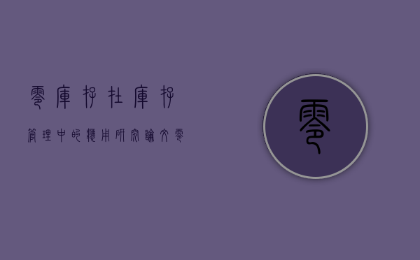 零库存在库存管理中的应用研究论文（零库存在库存管理中的应用研究现状）