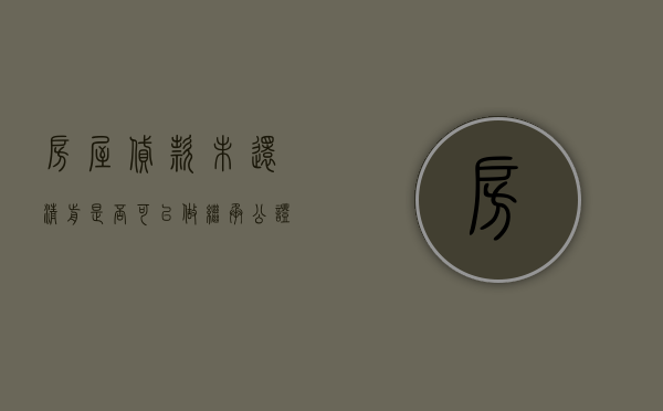 房屋贷款未还清前是否可以做继承公证（贷款未还清的房子可以立遗嘱吗）