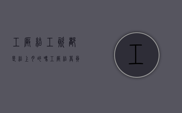 工厂结工资都是结上月的吗（工厂结算员是做什么的）