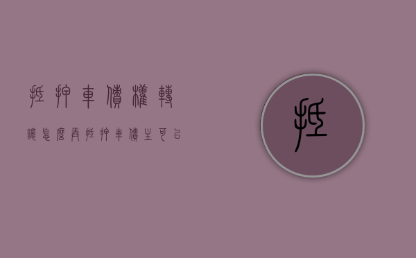 抵押车债权转让怎么弄（抵押车债主可以使用吗）