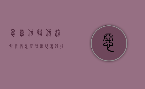 恶意传播传染性疾病怎么判刑（恶意传播传染性疾病怎么判定）