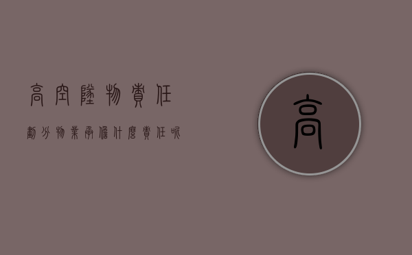 高空坠物责任划分物业承担什么责任呢（高空坠物责任划分物业承担什么责任和义务）