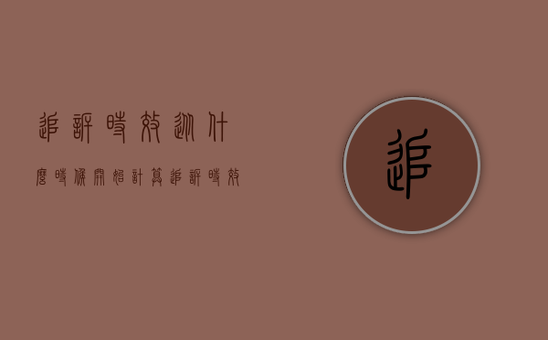 追诉时效从什么时候开始计算（追诉时效期限怎么算是什么时候开始）