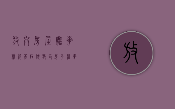 放弃房屋继承权能否反悔？（放弃房子继承权应怎样办理手续）