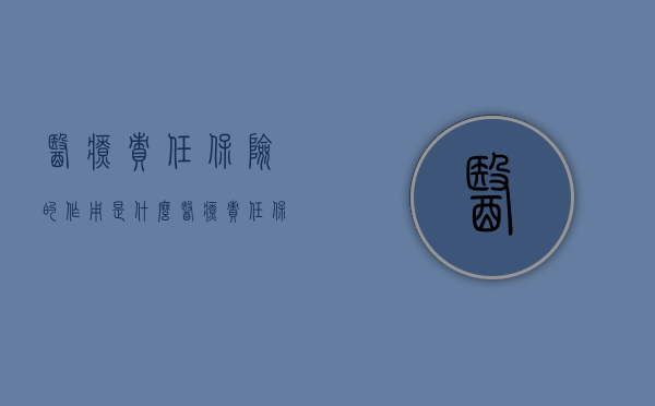医疗责任保险的作用是什么（医疗责任保险的作用和意义）