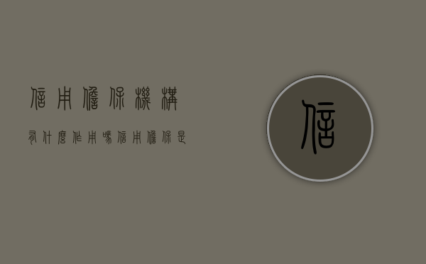 信用担保机构有什么作用吗？（信用担保是什么）