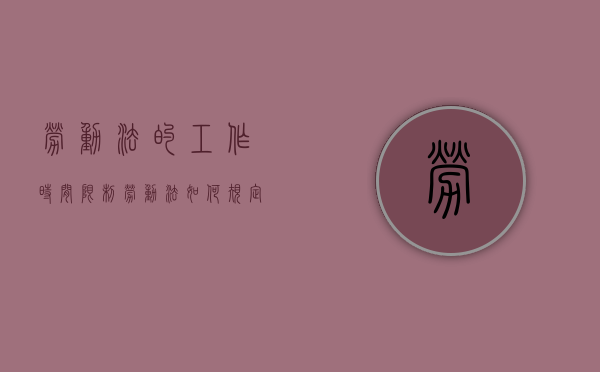 劳动法的工作时间限制（劳动法如何规定工作时间）