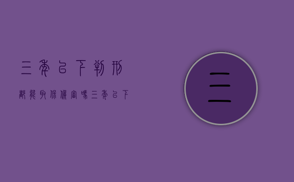 三年以下判刑都能取保候审吗（三年以下徒刑可以减刑吗）