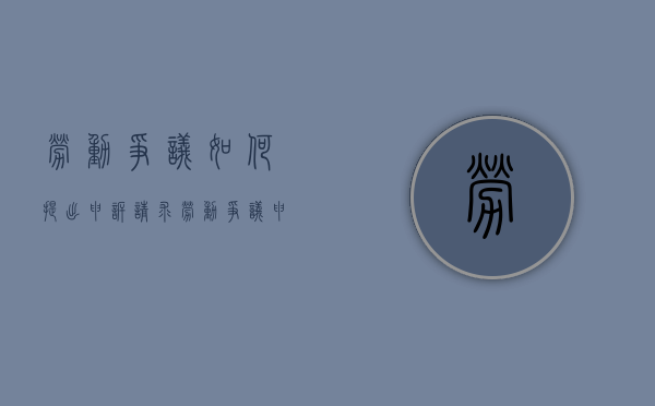 劳动争议如何提出申诉请求（劳动争议申请书范本范文）