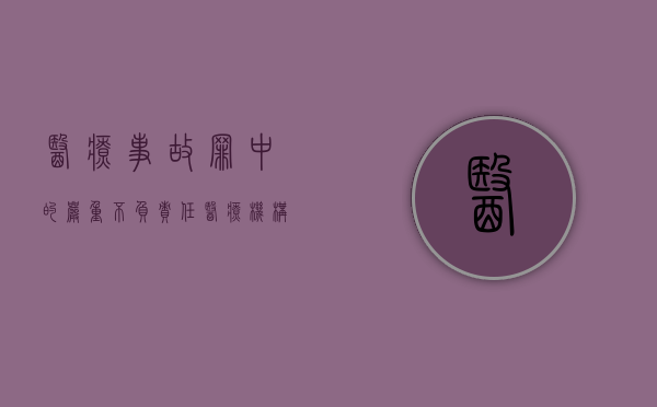 医疗事故罪中的严重不负责任（医疗机构不承担责任）