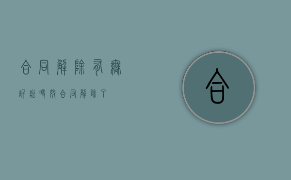 合同解除有无诉讼时效（合同解除了）