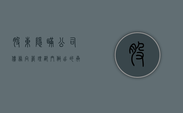 股东隐瞒公司债务向管理部门做出的承诺有效吗（股东隐瞒公司债务转让股权）