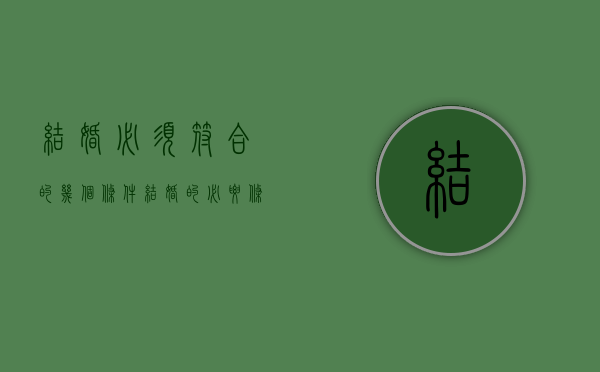 结婚必须符合的几个条件（结婚的必要条件有哪些）