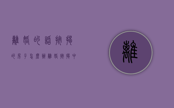 离婚的话按揭的房子怎么办（离婚按揭中的房子怎么办）