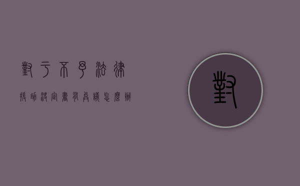 对于不予法律援助决定书有异议怎么办（法律援助机构对法律援助申请的审查内容）
