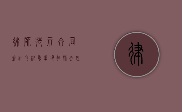 律师提示：合同签订的注意事项（律师合理收费与什么有关）