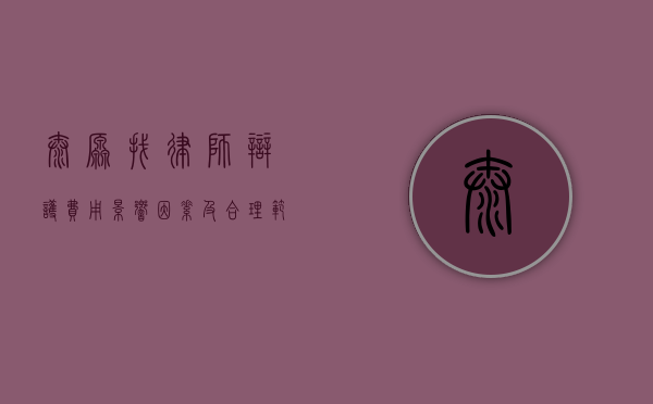 太原找律师辩护费用，影响因素及合理范围