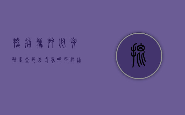 批捕羁押必要性审查的方式有哪些（逮捕必要性审查与羁押必要性审查）