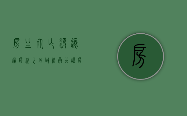 房主死亡没还清房贷可否做继承公证（房屋主贷人死亡,按揭未还完）
