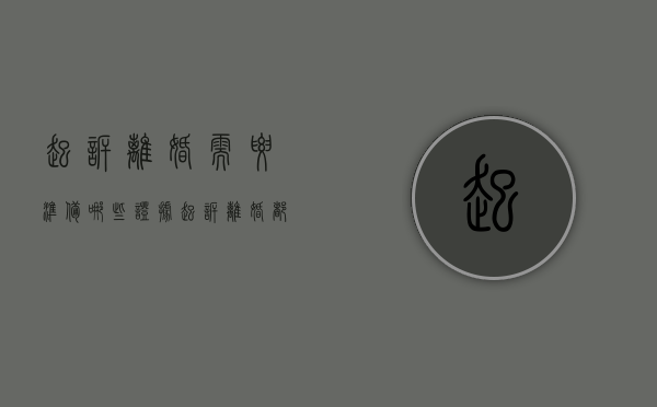 起诉离婚需要准备哪些证据（起诉离婚都需要准备什么东西）