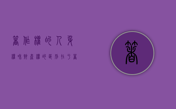 著作权的人身权和财产权的区别在于（著作权中的人身权和财产权）