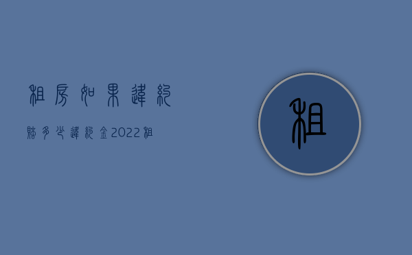 租房如果违约赔多少违约金（2022租房合同纠纷能有赔偿吗）
