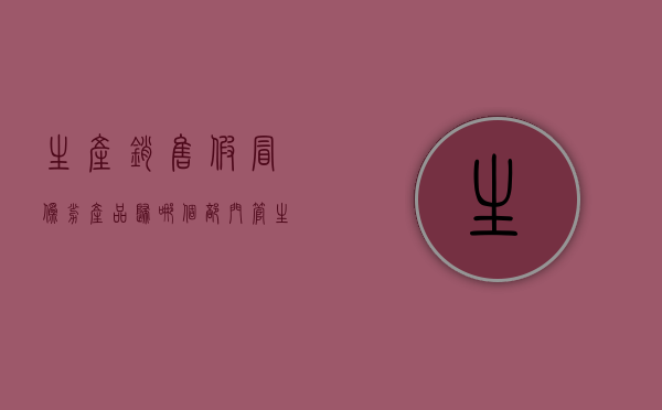 生产销售假冒伪劣产品归哪个部门管（生产销售假冒伪劣产品罪定性）
