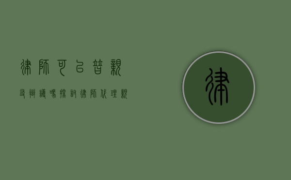 律师可以替亲友辩护吗？探讨律师代理亲友案件的法律与伦理问题