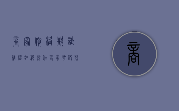 商家价格欺诈维权如何操作（商家价格欺骗怎么办）