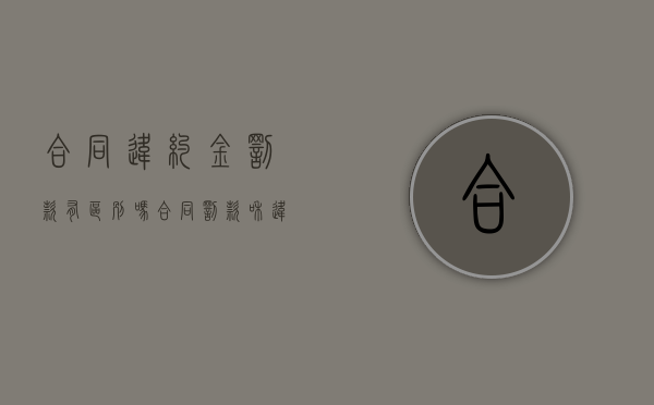 合同违约金罚款有区别吗（合同罚款和违约金）