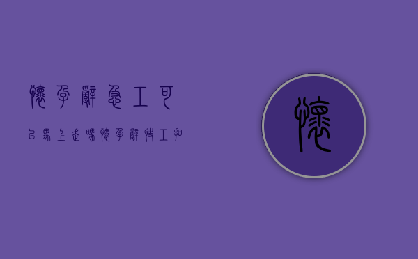 怀孕辞急工可以马上走吗（怀孕辞快工扣钱怎么办）