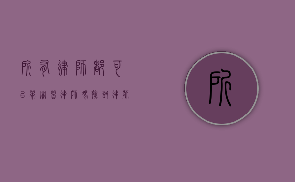 所有律师都可以带实习律师吗？探讨律师带教资格与实践