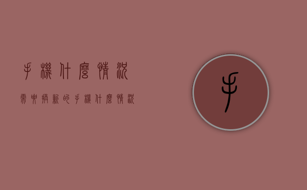 手机什么情况需要换新的（手机什么情况该换了）