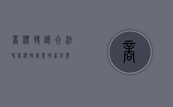 商标转让合法吗?（商标转让意味着什么）