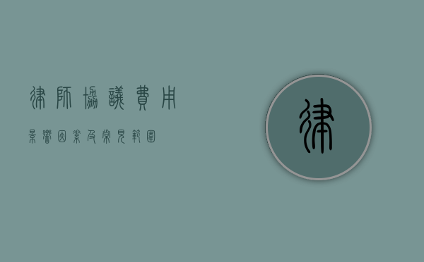 律师协议费用，影响因素及常见范围