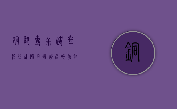 铜陵专业遗产纠纷律师，守护遗产的法律守护者