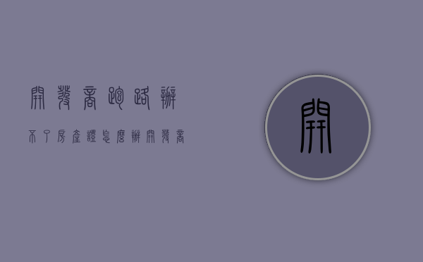 开发商跑路办不了房产证怎么办？（开发商跑了能办房产证吗）