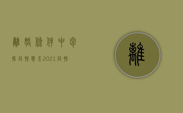 离婚条件中包括同性恋不（2021同性恋可以结婚吗?）