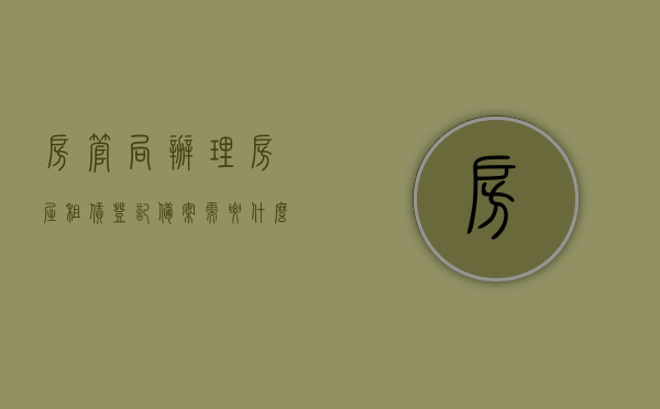 房管局办理房屋租赁登记备案需要什么证件和材料（办理房屋租赁登记备案的具体程序有哪些）