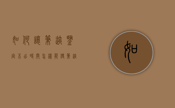 如何让笔迹鉴定不出时间？（怎样能使笔迹鉴定做不出来）