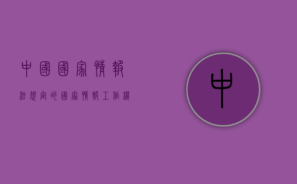 中国国家情报法规定的国家情报工作机构职权是什么（国家情报工作机构包括什么机构）